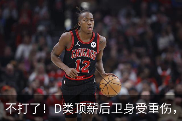 不打了！D类顶薪后卫身受重伤，中国男篮最具实力的持球大核心意外倒下