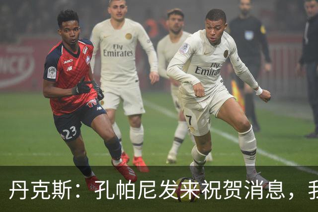 丹克斯：孔帕尼发来祝贺消息，我让他好好休息并回了亲亲表情