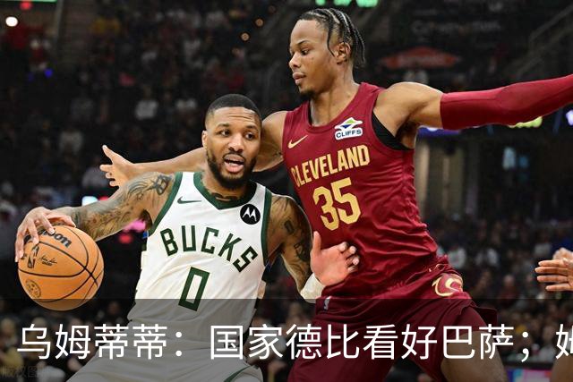 乌姆蒂蒂：国家德比看好巴萨；姆巴佩配得上金球奖