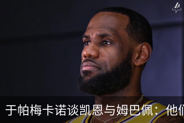 于帕梅卡诺谈凯恩与姆巴佩：他们都会进球，我祝两人都好