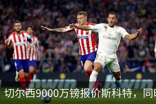 切尔西9000万镑报价斯科特，同时关注阿诺德