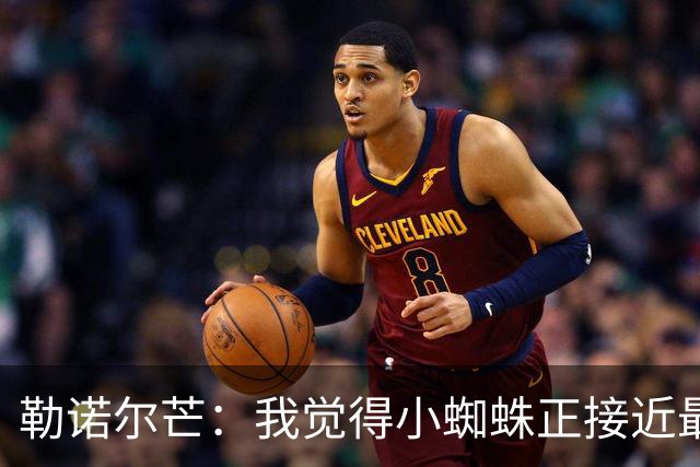 勒诺尔芒：我觉得小蜘蛛正接近最佳状态，他对球队帮助很大