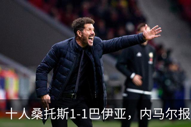 十人桑托斯1-1巴伊亚，内马尔报复动作+推搡对方主帅+捂嘴染红，佩雷斯救主