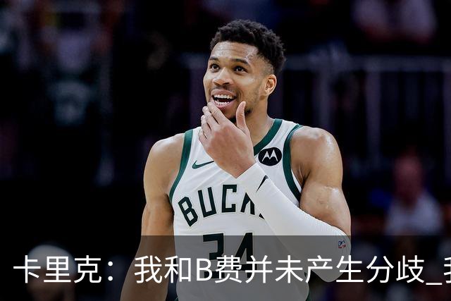 卡里克：我和B费并未产生分歧 我百分之百有信心扭转局面