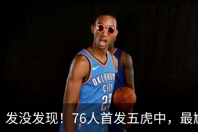 发没发现！76人首发五虎中，最尴尬的就是詹姆斯