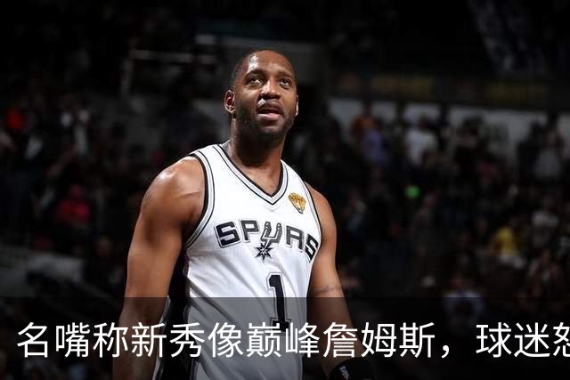 名嘴称新秀像巅峰詹姆斯，球迷怒怼：别闹了