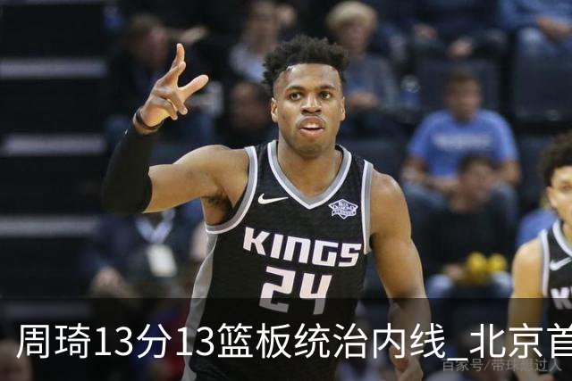 周琦13分13篮板统治内线 北京首钢103-92力克山东豪取五连胜