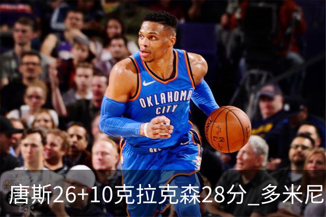 唐斯26+10克拉克森28分 多米尼加险胜菲律宾