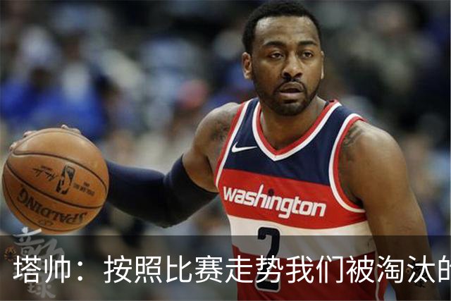 塔帅：按照比赛走势我们被淘汰的概率原本很低，但这就是足球