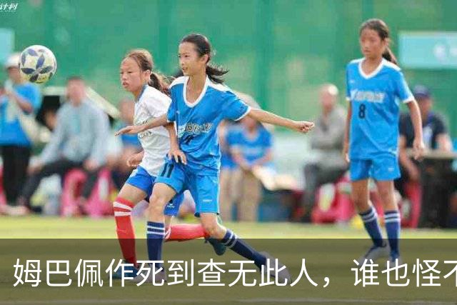 姆巴佩作死到查无此人，谁也怪不了