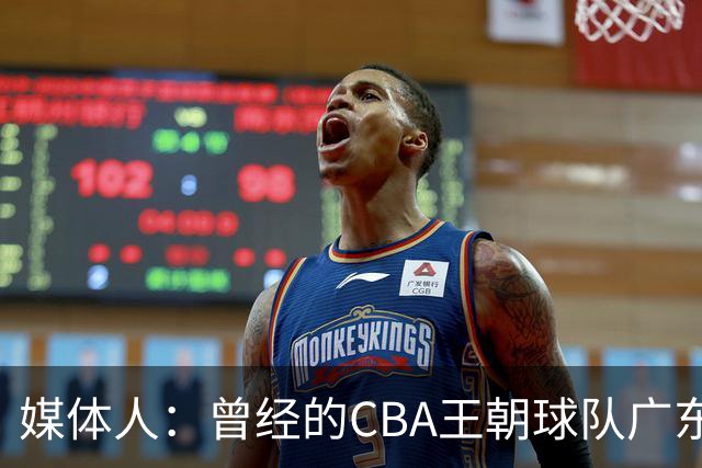 媒体人：曾经的CBA王朝球队广东一时间群龙无首 没有了往日的锐气