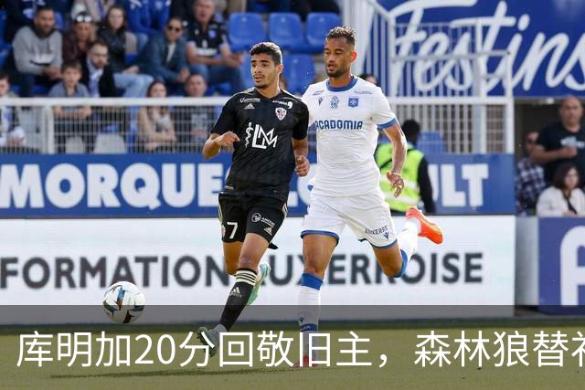 库明加20分回敬旧主，森林狼替补席却冲戈贝尔开火