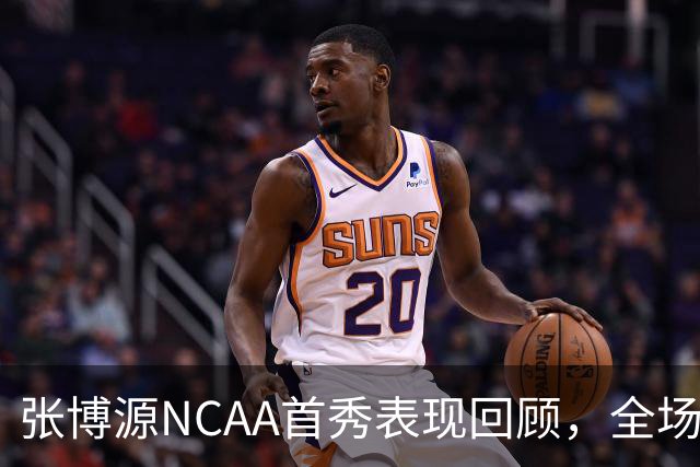 张博源NCAA首秀表现回顾，全场得到2分1篮板