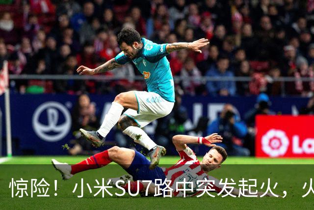 惊险！小米SU7路中突发起火，火焰从车盖往外窜