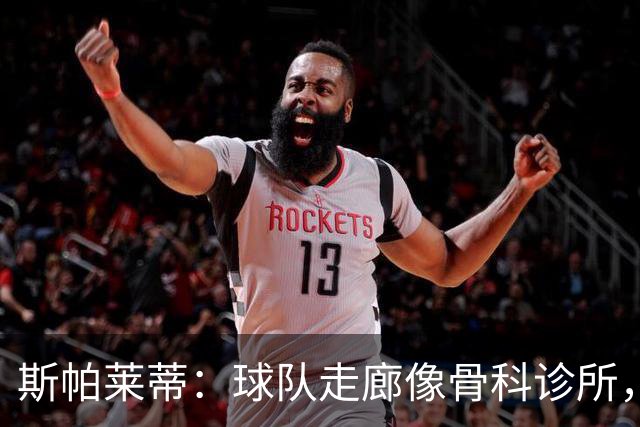 斯帕莱蒂：球队走廊像骨科诊所，但要把注意力放在现有球员上