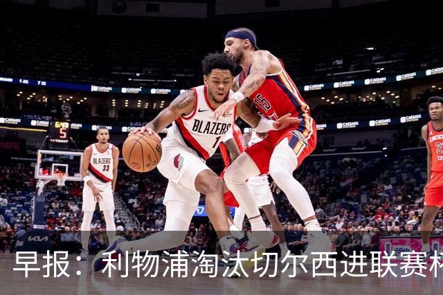 早报：利物浦淘汰切尔西进联赛杯8强 米兰联赛首败
