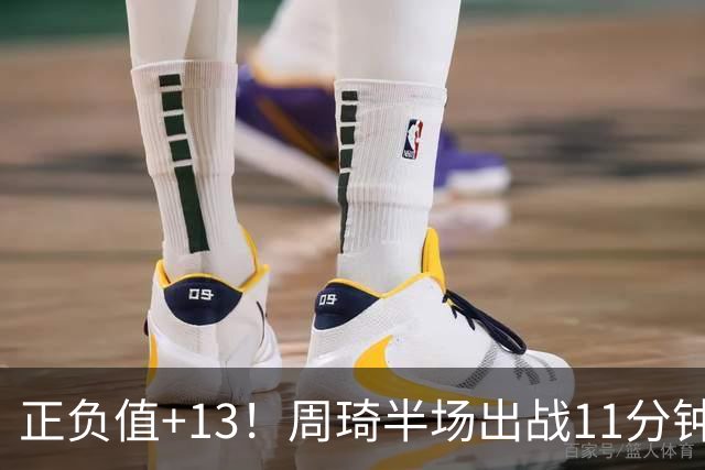 正负值+13！周琦半场出战11分钟2中2拿5分5板 罚球4中1