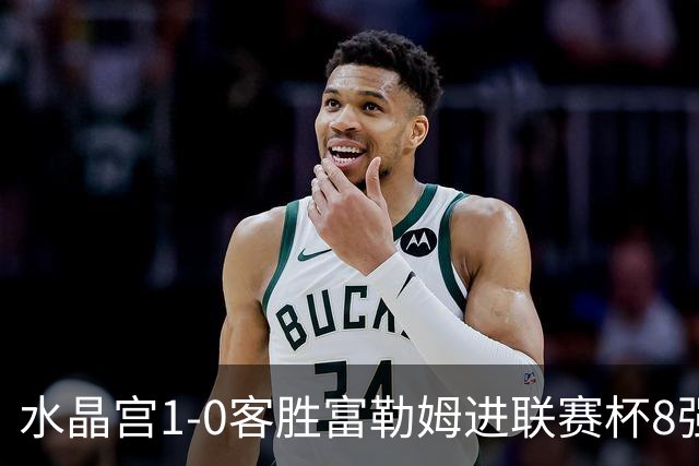 水晶宫1-0客胜富勒姆进联赛杯8强 恩凯提亚制胜 明格萨献助攻