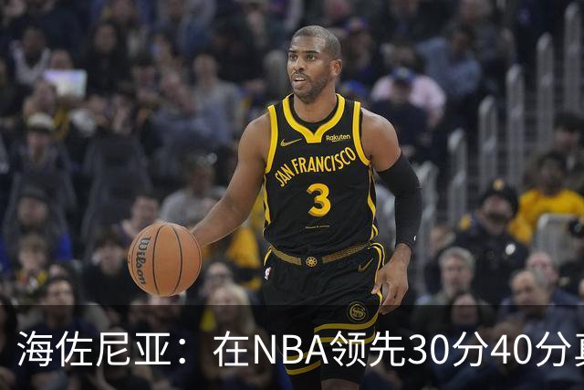 海佐尼亚：在NBA领先30分40分真的什么都不算 在欧洲就很难追回来