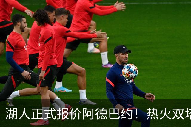 湖人正式报价阿德巴约！热火双塔难兼容，东契奇组三巨头正式冲冠