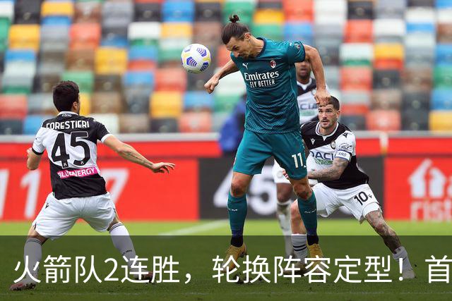火箭队2连胜，轮换阵容定型！首发5虎+5位替补搭档，卡佩拉化身第11人