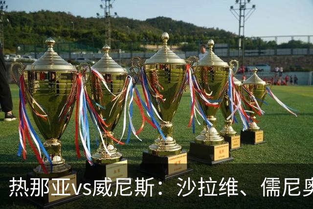 热那亚vs威尼斯：沙拉维、儒尼奥尔-梅西亚斯首发，胡安-热苏斯、托马-巴希奇出战