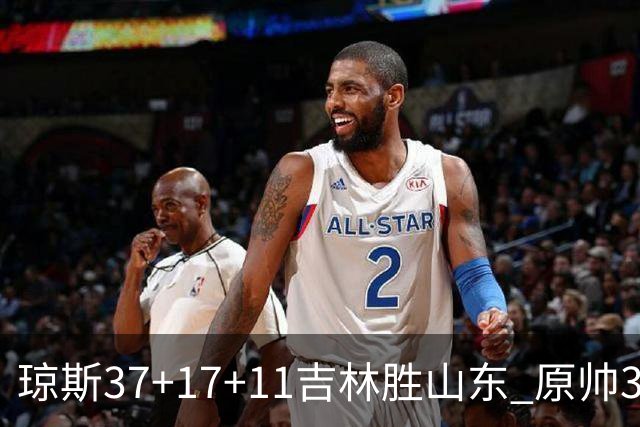 琼斯37+17+11吉林胜山东 原帅34分山西胜北控