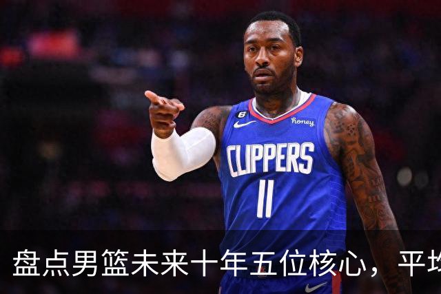 盘点男篮未来十年五位核心，平均身高2米06，能否冲击奥运会？