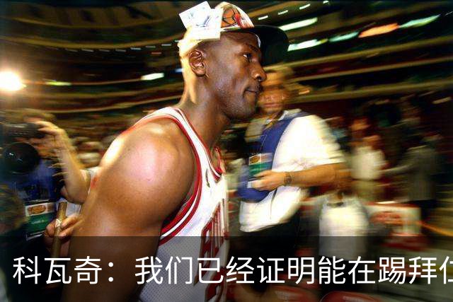 科瓦奇：我们已经证明能在踢拜仁时有精彩表现，只是缺点运气