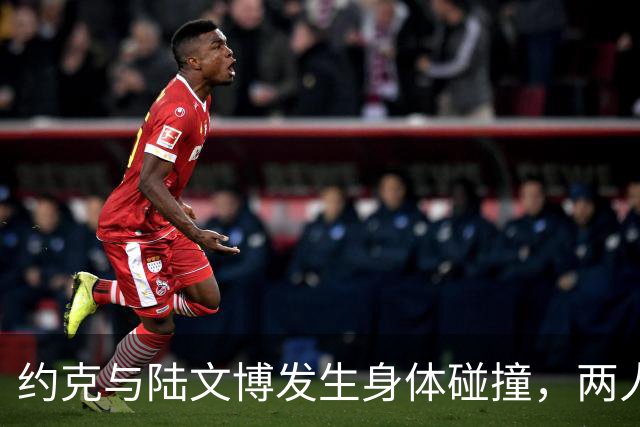 约克与陆文博发生身体碰撞，两人产生小摩擦
