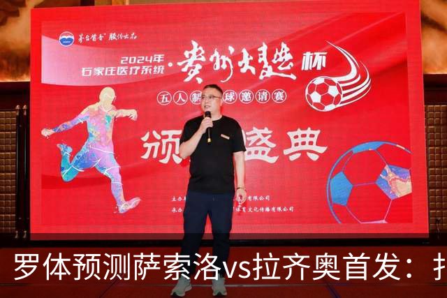 罗体预测萨索洛vs拉齐奥首发：扎卡尼、弗拉泰西出战