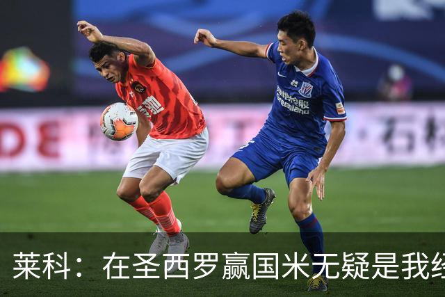 莱科：在圣西罗赢国米无疑是我经历过的最重要的胜利之一
