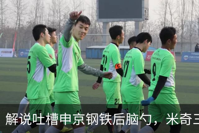 解说吐槽申京"钢铁后脑勺"，米奇三后卫整活葬送比赛