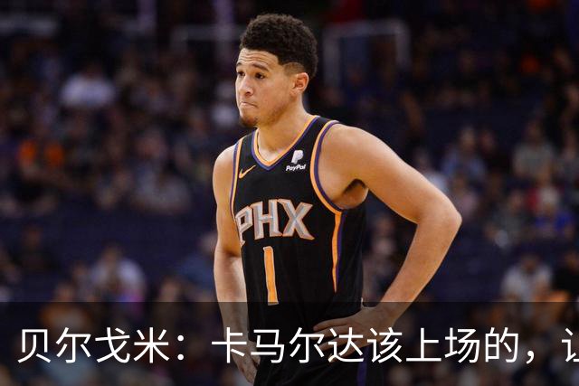 贝尔戈米：卡马尔达该上场的，让他走埃斯波西托式的成长之路