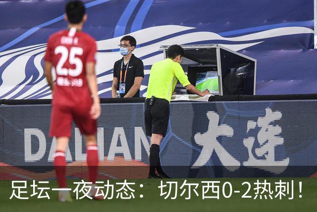 足坛一夜动态：切尔西0-2热刺！阿森纳2-0 小蜘蛛向马竞道歉