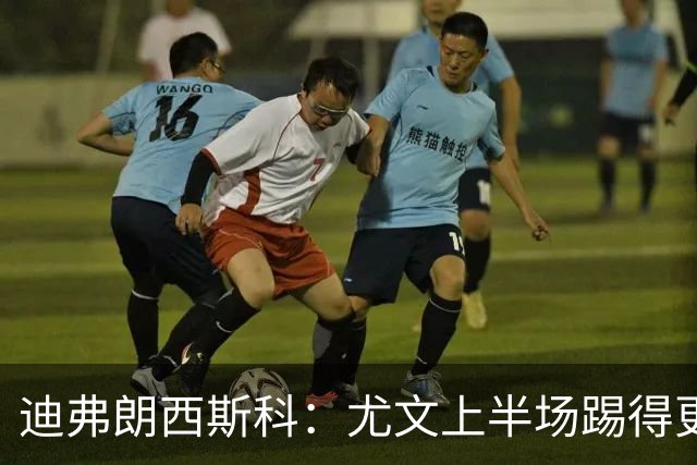 迪弗朗西斯科：尤文上半场踢得更好；第二个失球打断了势头