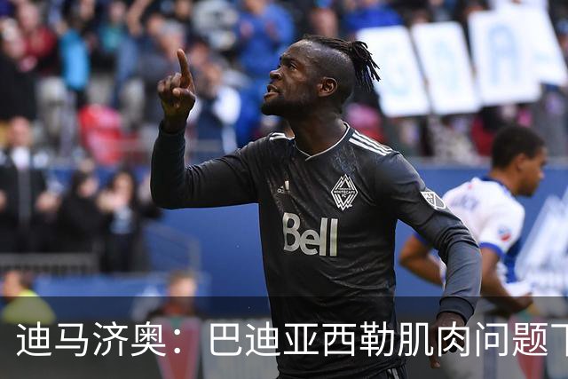 迪马济奥：巴迪亚西勒肌肉问题下场，伤势将接受评估