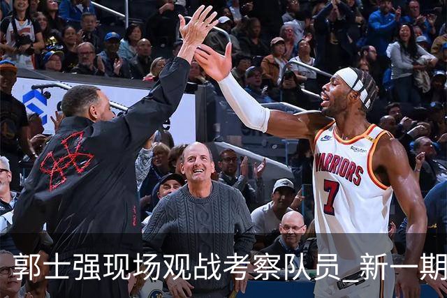 郭士强现场观战考察队员 新一期中国男篮名单悬念待解