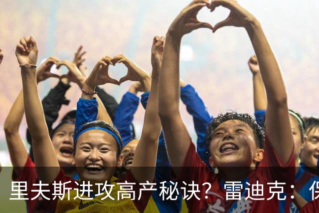 里夫斯进攻高产秘诀？雷迪克：保持耐心 然后努力阅读比赛！