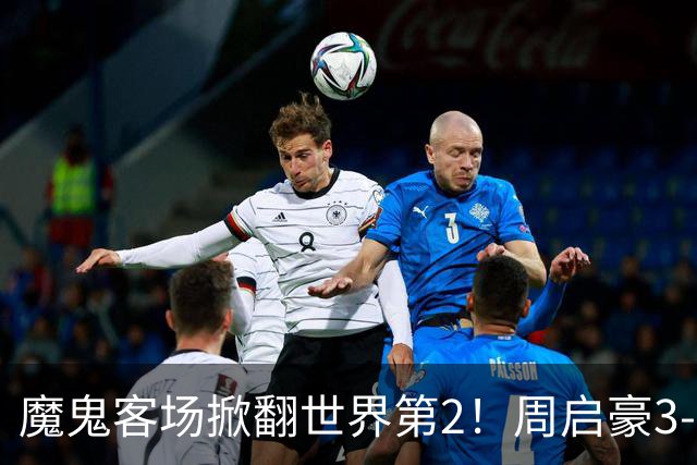 魔鬼客场掀翻世界第2！周启豪3-1F勒布伦，国乒外战豪取5连胜