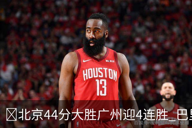 🏀北京44分大胜广州迎4连胜 巴里·布朗29+7 陈盈骏22+8