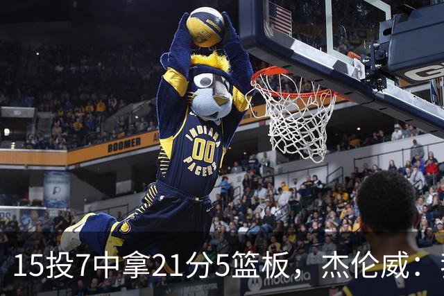 15投7中拿21分5篮板，杰伦威：我们正在找回之前的能量