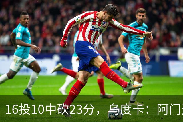 16投10中砍23分，乌度卡：阿门无论持球无球都能冲击禁区