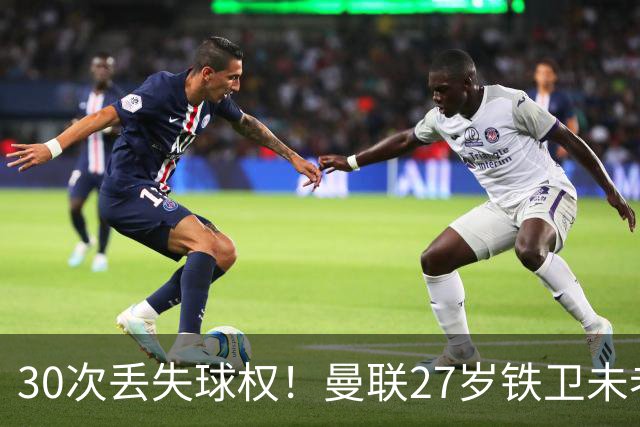 30次丢失球权！曼联27岁铁卫未老先衰 辜负卡里克信任