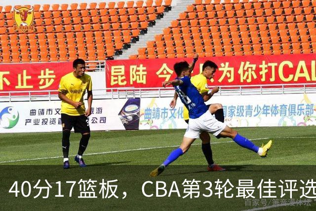 40分17篮板，CBA第3轮最佳评选他数据最扎眼