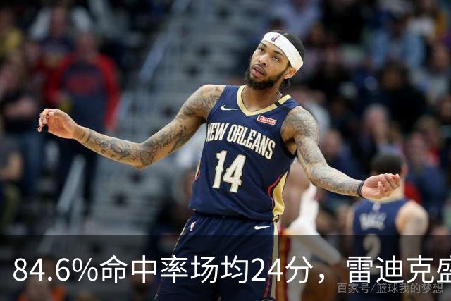 84.6%命中率场均24分，雷迪克盛赞新中锋