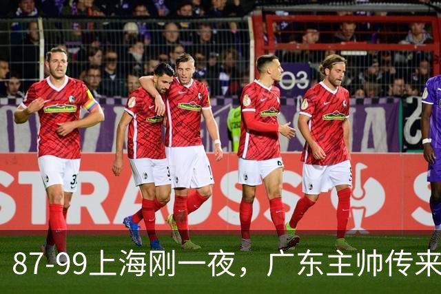 87-99上海刚一夜，广东主帅传来新消息，徐杰说的很实在，新体系悬了！