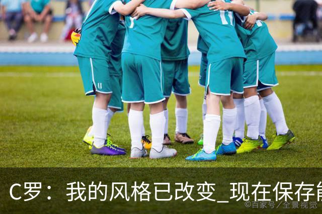 C罗：我的风格已改变 现在保存能量用来杀死比赛