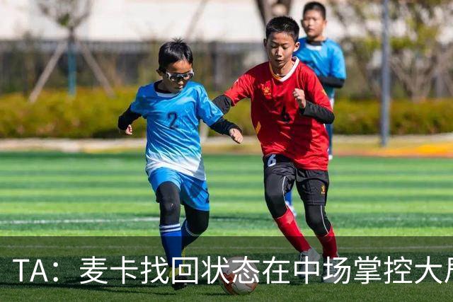 TA：麦卡找回状态在中场掌控大局，让身边队友能够大胆插上进攻
